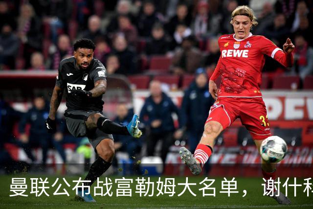曼联公布战富勒姆大名单，谢什科恐伤缺！巴莱巴首次入选随队出征