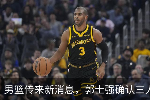 男篮传来新消息，郭士强确认三人缺阵，崔永熙胡明轩挑大梁